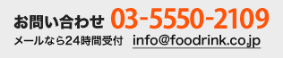 お問い合わせ 03-5550-2109 メールなら24時間受け付け info@foodrink.co.jp