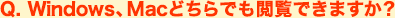 Q. Windows,Macどちらでも閲覧できますか？
