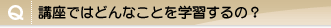 Q.�u���ł͂ǂ�Ȃ��Ƃ��w�K����́H