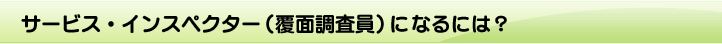 �T�[�r�X�E�C���X�y�N�^�[�i���ʒ������j�ɂȂ�ɂ́H