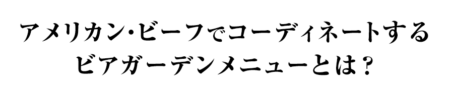 アメリカン・ビーフでコーディネートするビアガーデンメニューとは？