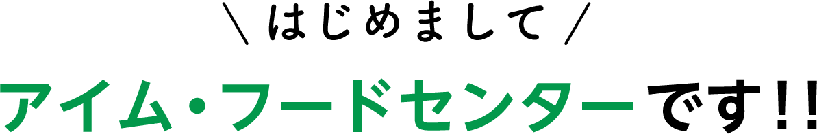 はじめまして　アイムフードセンターです！！