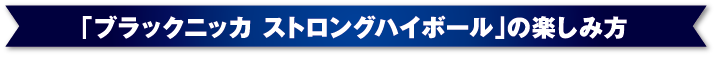 「ブラックニッカ ストロングハイボール」 の楽しみ方
