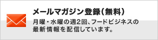 メールマガジン登録（無料）　月曜・水曜の週２回、フードビジネスの最新情報を配信しています。