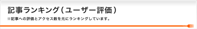 記事ランキング（ユーザー評価）※記事への評価とアクセス数を元にランキングをしています。